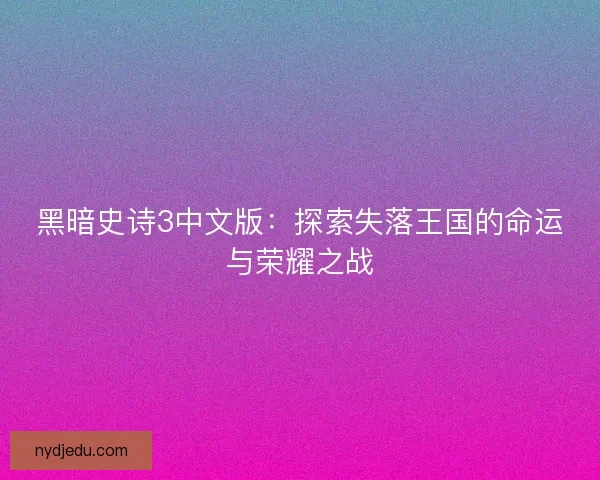 黑暗史诗3中文版：探索失落王国的命运与荣耀之战