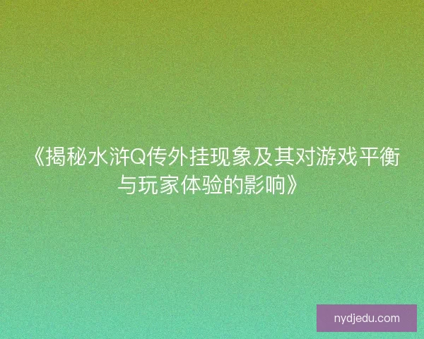 《揭秘水浒Q传外挂现象及其对游戏平衡与玩家体验的影响》