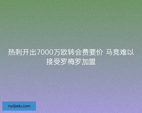 热刺开出7000万欧转会费要价 马竞难以接受罗梅罗加盟