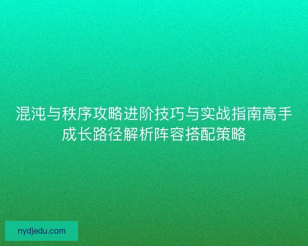 混沌与秩序攻略进阶技巧与实战指南高手成长路径解析阵容搭配策略