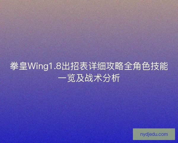 拳皇Wing1.8出招表详细攻略全角色技能一览及战术分析