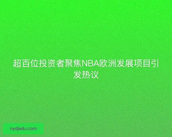 超百位投资者聚焦NBA欧洲发展项目引发热议