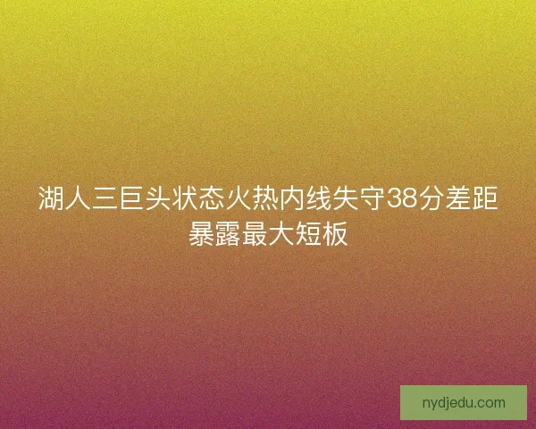 湖人三巨头状态火热内线失守38分差距暴露最大短板