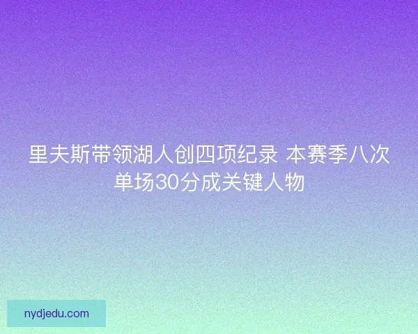 里夫斯带领湖人创四项纪录 本赛季八次单场30分成关键人物