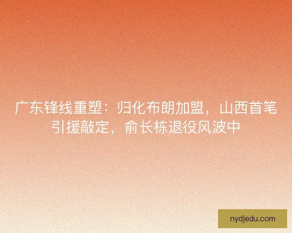 广东锋线重塑：归化布朗加盟，山西首笔引援敲定，俞长栋退役风波中