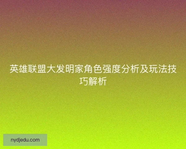 英雄联盟大发明家角色强度分析及玩法技巧解析