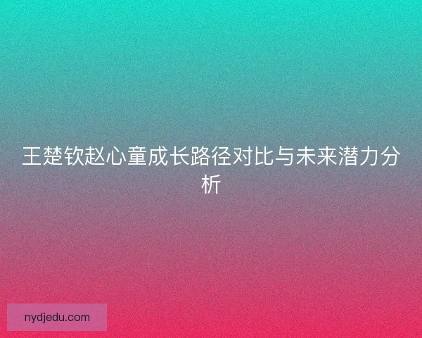王楚钦赵心童成长路径对比与未来潜力分析