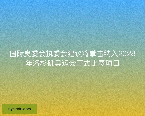 国际奥委会执委会建议将拳击纳入2028年洛杉矶奥运会正式比赛项目