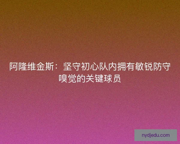 阿隆维金斯：坚守初心队内拥有敏锐防守嗅觉的关键球员