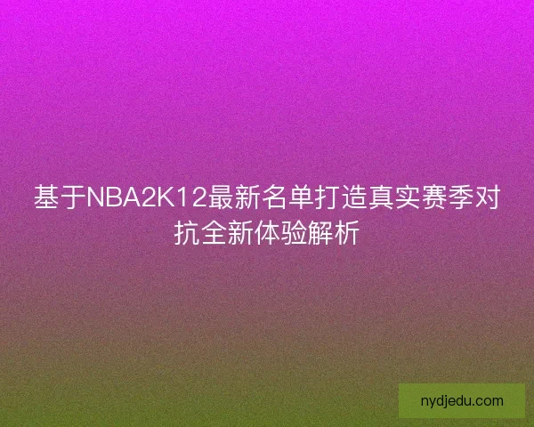 基于NBA2K12最新名单打造真实赛季对抗全新体验解析