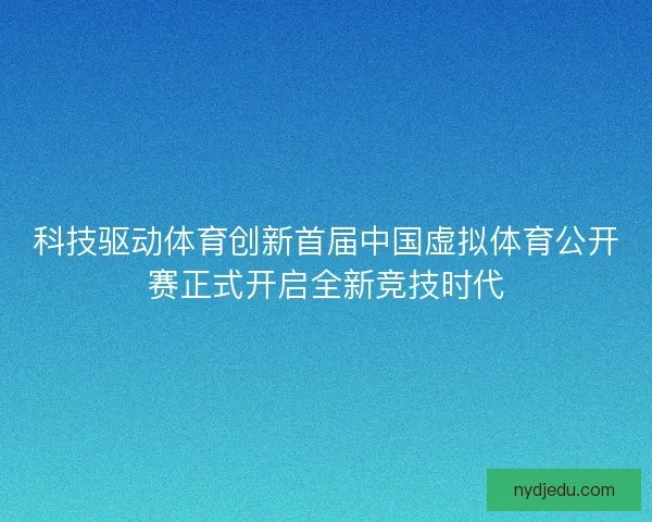 科技驱动体育创新首届中国虚拟体育公开赛正式开启全新竞技时代